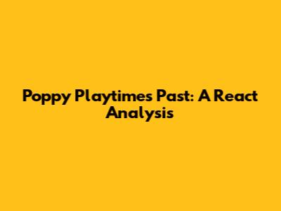 Poppy Playtime's Past: A React Analysis