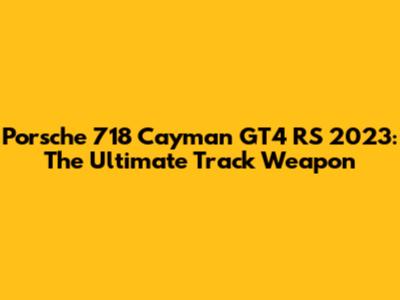 Porsche 718 Cayman GT4 RS 2023: The Ultimate Track Weapon