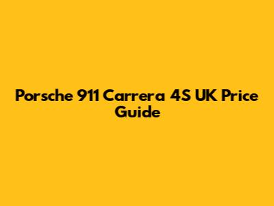 Porsche 911 Carrera 4S UK Price Guide