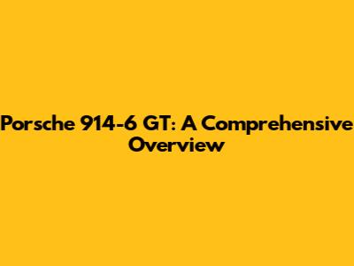 Porsche 914-6 GT: A Comprehensive Overview