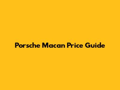 Porsche Macan Price Guide
