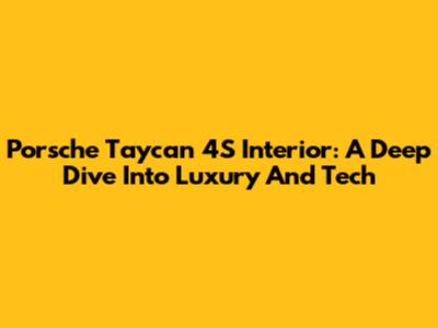 Porsche Taycan 4S Interior: A Deep Dive Into Luxury And Tech