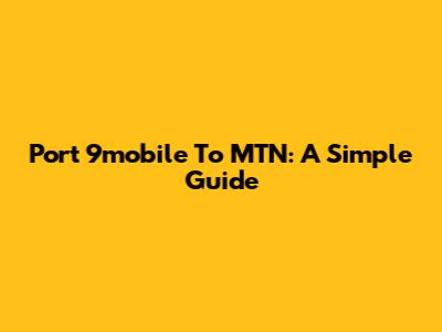 Port 9mobile To MTN: A Simple Guide