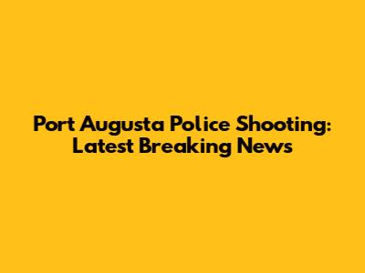 Port Augusta Police Shooting: Latest Breaking News