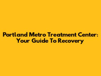 Portland Metro Treatment Center: Your Guide To Recovery