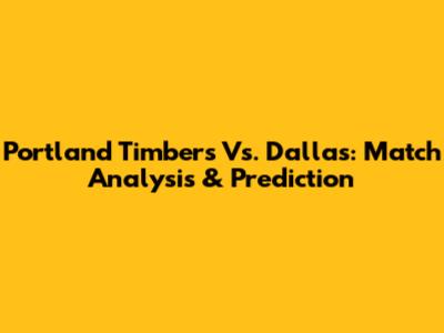 Portland Timbers Vs. Dallas: Match Analysis & Prediction