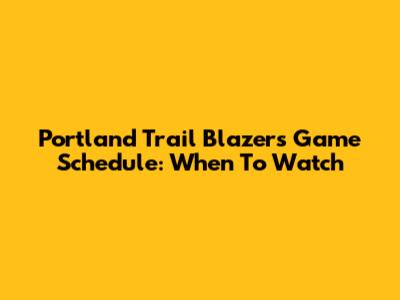 Portland Trail Blazers Game Schedule: When To Watch
