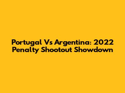 Portugal Vs Argentina: 2022 Penalty Shootout Showdown
