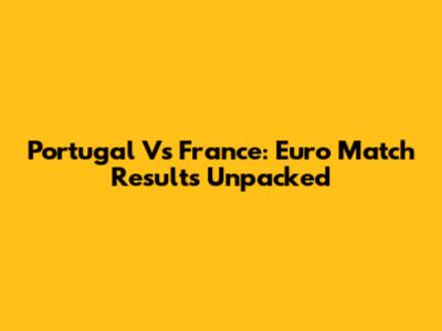 Portugal Vs France: Euro Match Results Unpacked