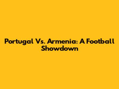 Portugal Vs. Armenia: A Football Showdown