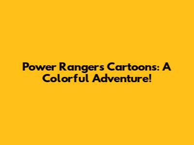 Power Rangers Cartoons: A Colorful Adventure!