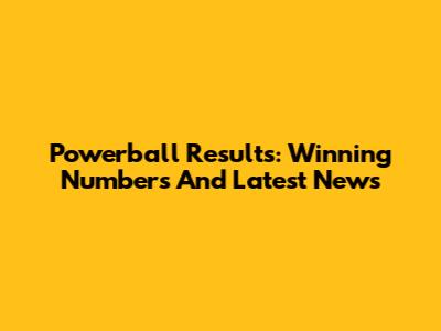 Powerball Results: Winning Numbers And Latest News
