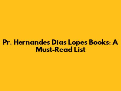 Pr. Hernandes Dias Lopes Books: A Must-Read List