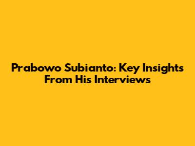 Prabowo Subianto: Key Insights From His Interviews