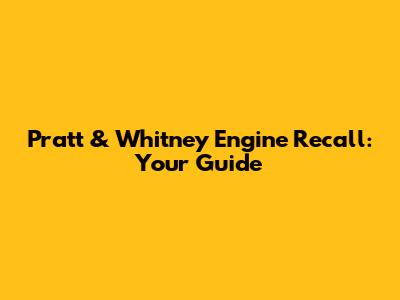 Pratt & Whitney Engine Recall: Your Guide