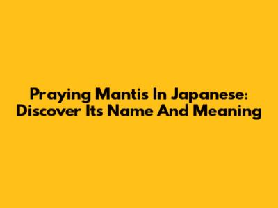 Praying Mantis In Japanese: Discover Its Name And Meaning