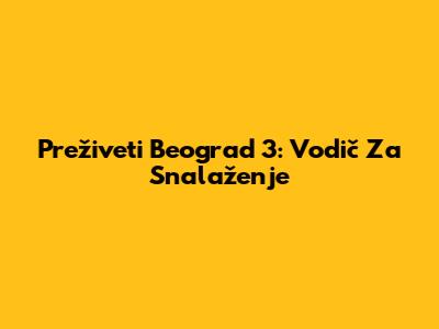 Preživeti Beograd 3: Vodič Za Snalaženje
