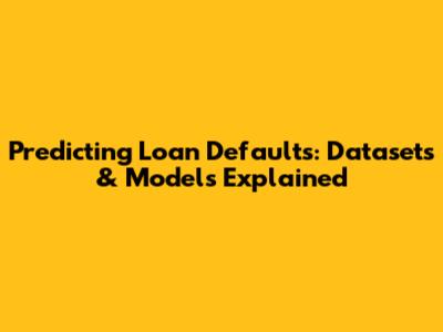 Predicting Loan Defaults: Datasets & Models Explained