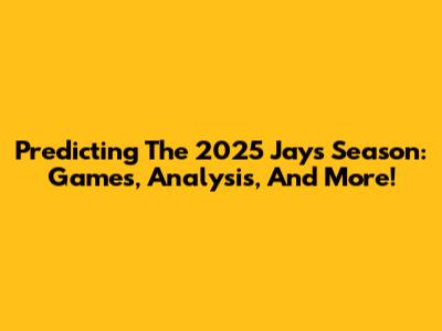 Predicting The 2025 Jays Season: Games, Analysis, And More!