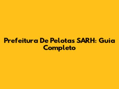 Prefeitura De Pelotas SARH: Guia Completo