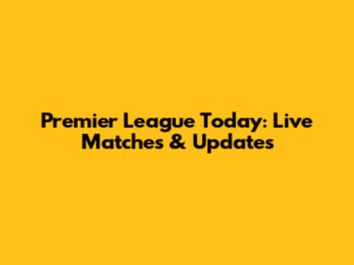 Premier League Today: Live Matches & Updates