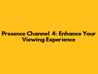 Presence Channel 4: Enhance Your Viewing Experience