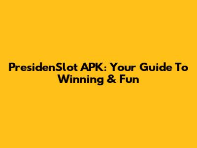 PresidenSlot APK: Your Guide To Winning & Fun