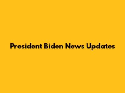 President Biden News Updates