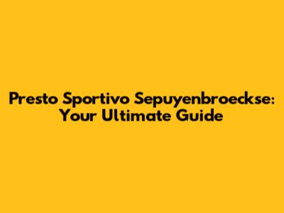 Presto Sportivo Sepuyenbroeckse: Your Ultimate Guide