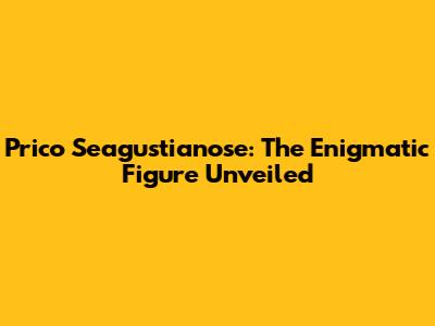 Prico Seagustianose: The Enigmatic Figure Unveiled