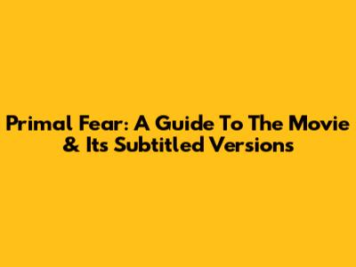 Primal Fear: A Guide To The Movie & Its Subtitled Versions