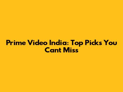 Prime Video India: Top Picks You Can't Miss