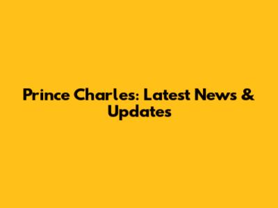 Prince Charles: Latest News & Updates