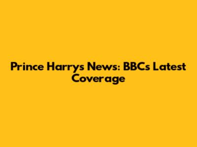 Prince Harry's News: BBC's Latest Coverage