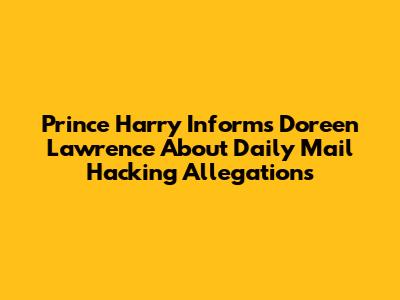 Prince Harry Informs Doreen Lawrence About Daily Mail Hacking Allegations