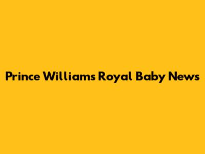 Prince William's Royal Baby News