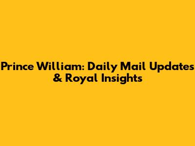 Prince William: Daily Mail Updates & Royal Insights