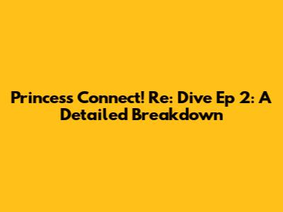 Princess Connect! Re: Dive Ep 2: A Detailed Breakdown