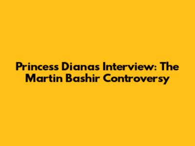 Princess Diana's Interview: The Martin Bashir Controversy