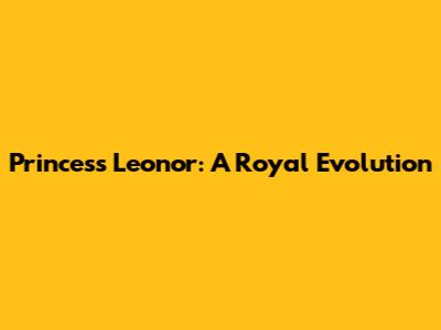 Princess Leonor: A Royal Evolution