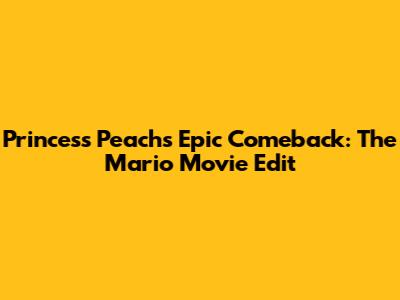 Princess Peach's Epic Comeback: The Mario Movie Edit