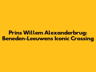 Prins Willem Alexanderbrug: Beneden-Leeuwen's Iconic Crossing