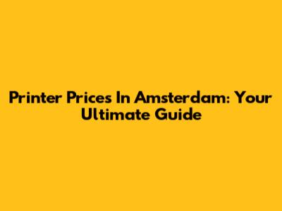 Printer Prices In Amsterdam: Your Ultimate Guide