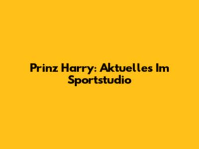 Prinz Harry: Aktuelles Im Sportstudio
