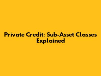 Private Credit: Sub-Asset Classes Explained