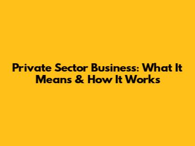 Private Sector Business: What It Means & How It Works