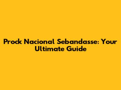 Prock Nacional Sebandasse: Your Ultimate Guide