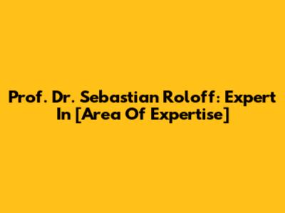 Prof. Dr. Sebastian Roloff: Expert In [Area Of Expertise]