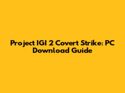 Project IGI 2 Covert Strike: PC Download Guide