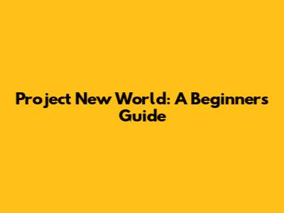 Project New World: A Beginner's Guide